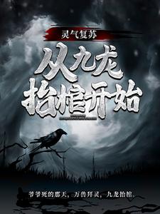 求助这本灵气复苏，从九龙抬棺开始小说在哪里可以看完结版