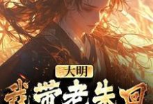 主人公是朱慈烺朱元璋的小说大明:我带老朱回了一趟明初免费阅读-蔬菜文学