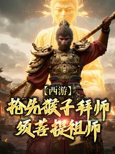 西游：抢先猴子拜师须菩提祖师（林云）最新章节免费在线阅读