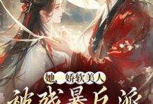 她，娇软美人，被残暴反派爆宠了小说资源求分享，她，娇软美人，被残暴反派爆宠了颜谕在线阅读-蔬菜文学