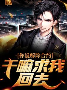 你说解除合约，干嘛求我回去小说最新章节在哪里可以免费看