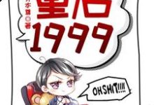 重启1999（赵江河吴晓燕）最新章节免费在线阅读-蔬菜文学