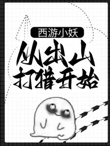 西游小妖，从出山打猎开始完结版朱佩奇免费阅读大结局