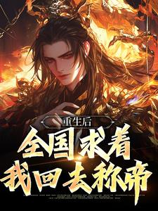 求助这本重生后，全国求着我回去称帝小说在哪里可以看完结版