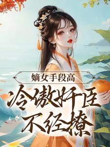 精彩章节阅读嫡女手段高，冷傲奸臣不经撩(沈工臣柳岁岁)免费小说在线看