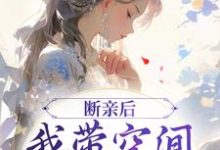 完结版断亲后,我带空间逃荒养崽崽在哪免费看,许知意沈无忧小说在线阅读-蔬菜文学