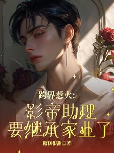 跨界惹火：影帝助理要继承家业了热门小说(薄瑾行)在线阅读无弹窗