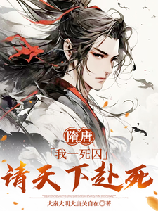 隋唐：我一死囚，请天下赴死（萧文进）完结版免费阅读