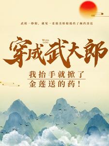 武植潘金莲在线阅读，穿成武大郎，我抬手就掀了金莲送的药！小说完结版章节