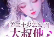 顾怀铭叶橙最新章节差二十岁怎么了，大叔他又野又撩免费阅读-蔬菜文学