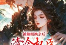 被嫡姐换亲后，清冷权臣宠上天免费阅读(柳芙)小说免费读最新章节-蔬菜文学