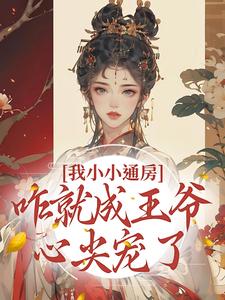 我小小通房，咋就成王爷心尖宠了在线看，柳依依裴铭小说大结局在哪免费看