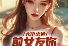 完结版大佬出世，前女友你拿什么跟我斗在哪免费看，徐问道小说在线阅读-蔬菜文学
