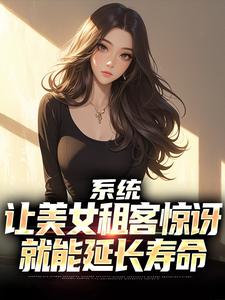 系统：让美女租客惊讶就能延长寿命无弹窗吴耐最新章节列表