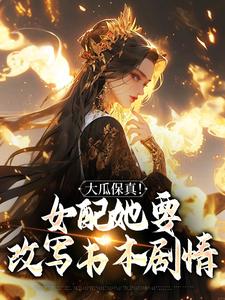 求助这本大瓜保真！女配她要改写书本剧情小说在哪里可以看完结版