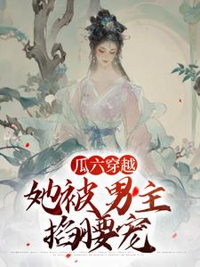 瓜六零零八小说的结局在哪可以看，瓜六穿越，她被男主掐腰宠免费阅读完结版