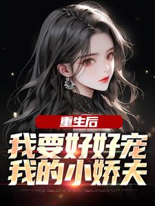 江彻林月嫣小说的结局在哪可以看，重生后，我要好好宠我的小娇夫免费阅读完结版