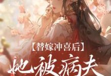 替嫁冲喜后，她被病夫宠上天最新章节替嫁冲喜后，她被病夫宠上天在线阅读-蔬菜文学