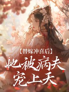 替嫁冲喜后，她被病夫宠上天最新章节替嫁冲喜后，她被病夫宠上天在线阅读