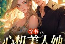 完结版穿书：心机美人她强嫁帅兵哥在哪免费看，田欣怡方墨小说在线阅读-蔬菜文学
