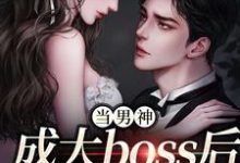 当男神成大boss后，我被独宠！小说资源求分享，当男神成大boss后，我被独宠！程樾魏莱在线阅读-蔬菜文学