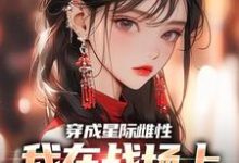 求助这本穿成星际雌性,我在战场上杀疯了小说在哪里可以看完结版-蔬菜文学