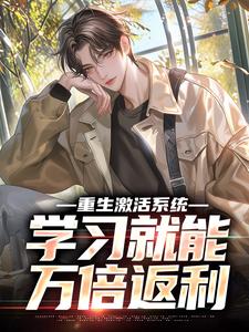 重生激活系统，学习就能万倍返利最新章节重生激活系统，学习就能万倍返利在线阅读