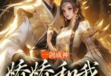 一剑成神,娇娇和我冲云霄在线看,苏远小说大结局在哪免费看-蔬菜文学