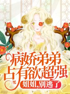 小说病娇弟弟占有欲超强：姐姐，别逃了！（顾辛苏婳）最新章节在哪看