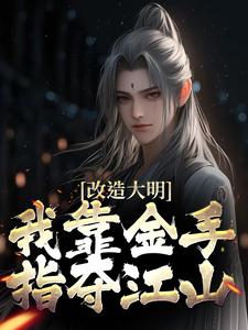 改造大明：我靠金手指夺江山完结版朱高炽免费阅读大结局