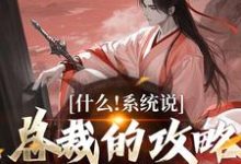 什么!系统说总裁的攻略对象是我小说最新章节在哪里可以免费看-蔬菜文学
