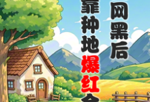 被全网黑后,我靠种地爆红全网小说资源求分享,被全网黑后,我靠种地爆红全网江晚柠裴时晏在线阅读-蔬菜文学