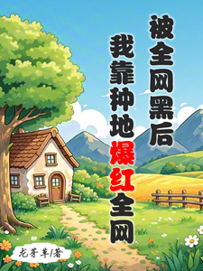 被全网黑后，我靠种地爆红全网小说资源求分享，被全网黑后，我靠种地爆红全网江晚柠裴时晏在线阅读
