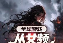 全球游戏,从女频副本开始小说资源求分享,全球游戏,从女频副本开始叶恒在线阅读-蔬菜文学