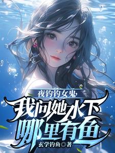 主人公是曹昆钟薇的小说夜钓钓女鬼，我问她水下哪里有鱼免费阅读