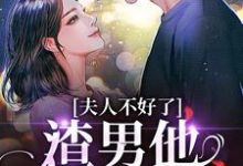 夫人不好了！渣男他要求爱最新章节夫人不好了！渣男他要求爱在线阅读-蔬菜文学