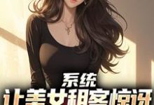 吴耐小说的结局在哪可以看,系统:让美女租客惊讶就能延长寿命免费阅读完结版-蔬菜文学