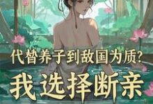 完结版代替养子到敌国为质?我选择断亲在哪免费看,李锋云竹小说在线阅读-蔬菜文学