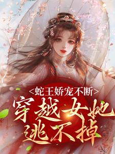 蛇王娇宠不断，穿越女她逃不掉小说资源求分享，蛇王娇宠不断，穿越女她逃不掉玄祈千夏在线阅读