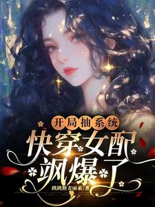 开局抽系统，快穿女配飒爆了！小说资源求分享，开局抽系统，快穿女配飒爆了！元柠栀元曦在线阅读