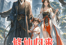 求助这本修仙归来:4岁女儿说我是渣男小说在哪里可以看完结版-蔬菜文学