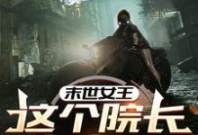 精彩章节阅读末世女王:这个院长有点凶(周渔)免费小说在线看-蔬菜文学