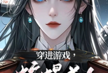 小说穿进游戏,蛇蝎美人竟想攻略我(洛昕镜黎)最新章节在哪看-蔬菜文学