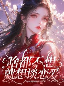 啥都不想，就想谈恋爱精彩章节在线免费阅读（肖柔柔）