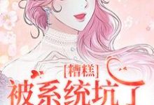 糟糕，被系统坑了，我回不去了（祝水音季序周）完结版免费阅读-蔬菜文学