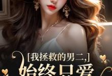 主角是云枝的小说我拯救的男二，始终只爱白月光女主在哪免费看-蔬菜文学