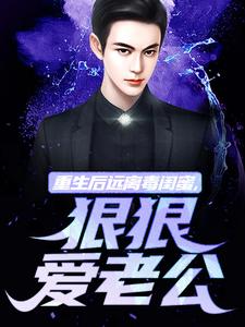 重生后远离毒闺蜜，狠狠爱老公小说资源求分享，重生后远离毒闺蜜，狠狠爱老公楚航苏若澜在线阅读