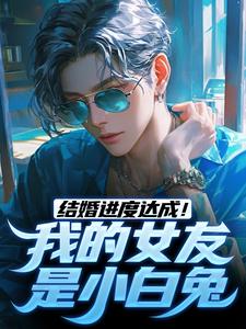 完结版结婚进度达成！我的女友是小白兔在哪免费看，陆祁明赖娇娇小说在线阅读