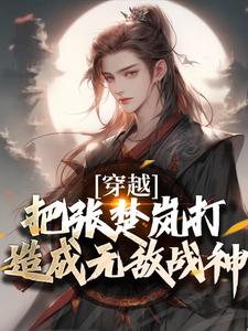 完结版穿越：把张楚岚打造成无敌战神在哪免费看，方云小说在线阅读