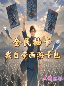 全民抽卡我自带西游卡包免费阅读，秦风大结局无弹窗